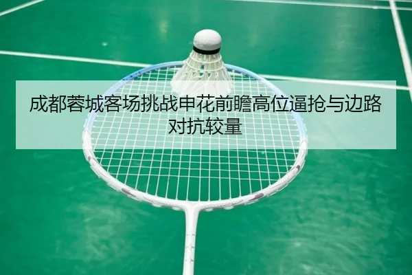 成都蓉城客场挑战申花前瞻高位逼抢与边路对抗较量